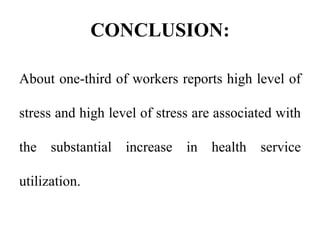 CONCLUSION:
About one-third of workers reports high level of
stress and high level of stress are associated with
the substantial increase in health service
utilization.
 