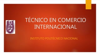 TÉCNICO EN COMERCIO
INTERNACIONAL
INSTITUTO POLITÉCNICO NACIONAL
 