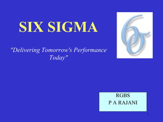 1 
SIX SIGMA 
"Delivering Tomorrow's Performance 
Today" 
RGBS 
P A RAJANI 
 