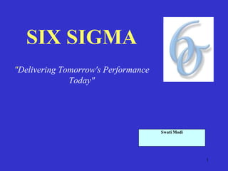 1
SIX SIGMA
"Delivering Tomorrow's Performance
Today"
Swati Modi
 