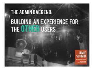 The Administrative Backend - Designing an Experience for the OTHER Users!