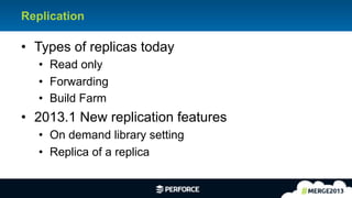 13	
  
Replication
•  Types of replicas today
•  Read only
•  Forwarding
•  Build Farm
•  2013.1 New replication features
•  On demand library setting
•  Replica of a replica
 