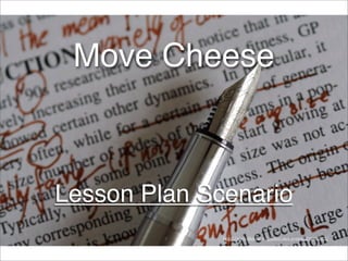 Lesson Plan Scenario
http://www.ﬂickr.com/photos/nics_events/2349632625/
Move Cheese
 
