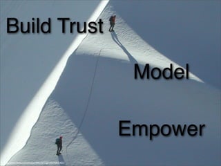 Build Trust
Model
Empower
http://www.ﬂickr.com/photos/49417377@N00/95831431/
 
