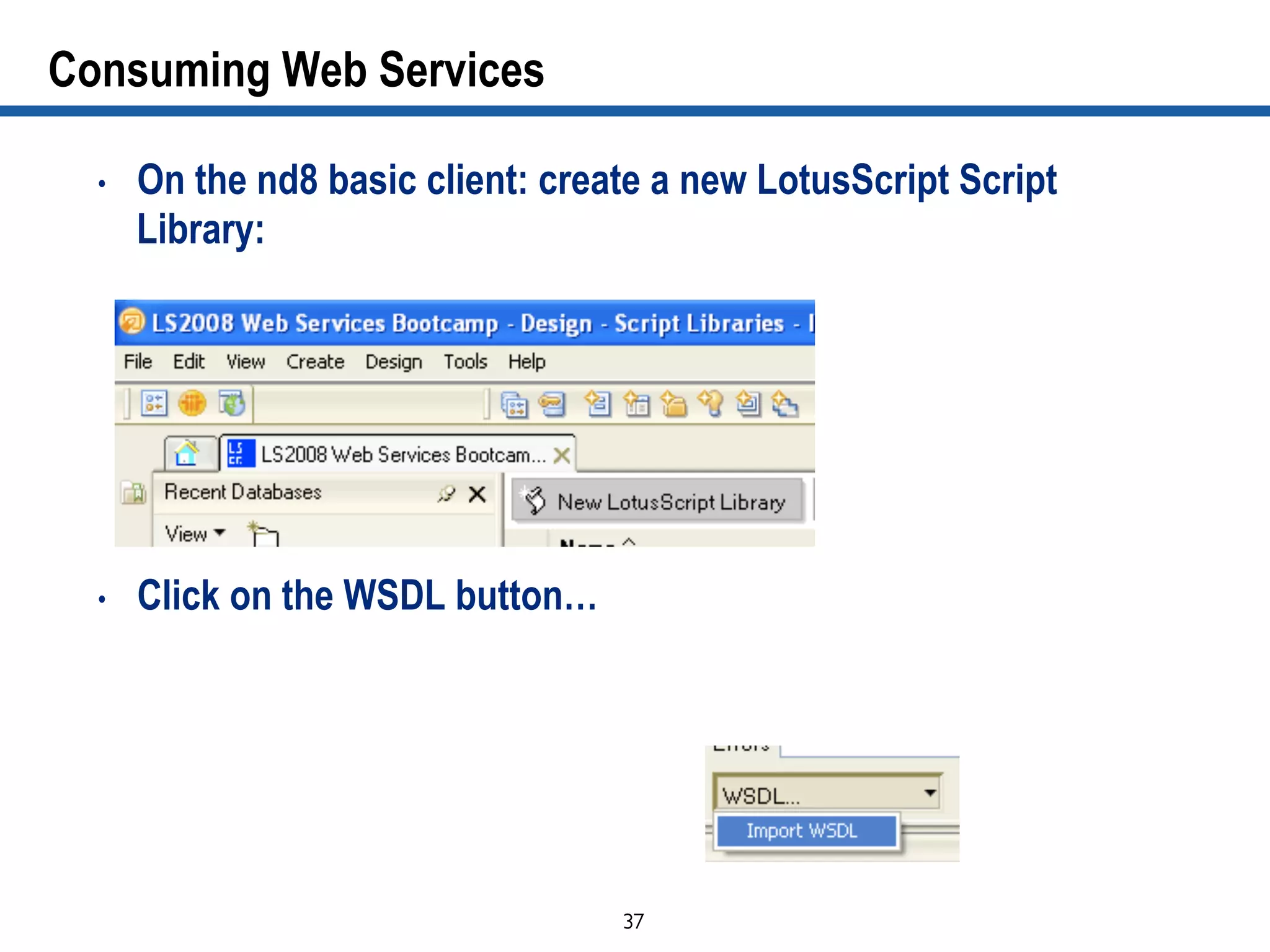 37	

Consuming Web Services
•  On the nd8 basic client: create a new LotusScript Script
Library:
•  Click on the WSDL button…
 