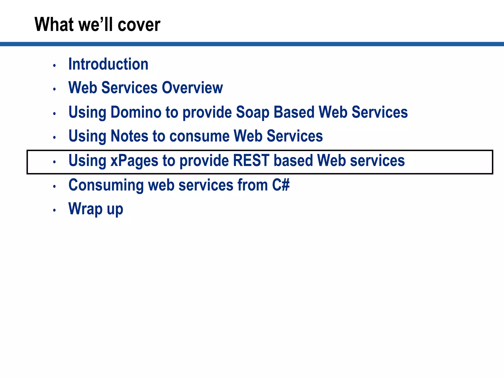 •  Introduction
•  Web Services Overview
•  Using Domino to provide Soap Based Web Services
•  Using Notes to consume Web Services
•  Using xPages to provide REST based Web services
•  Consuming web services from C#
•  Wrap up
What we’ll cover
 