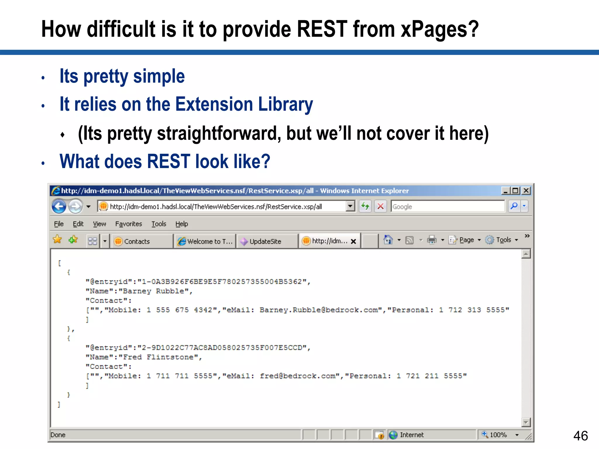 How difficult is it to provide REST from xPages?
•  Its pretty simple
•  It relies on the Extension Library
s  (Its pretty straightforward, but we’ll not cover it here)
•  What does REST look like?
46
 