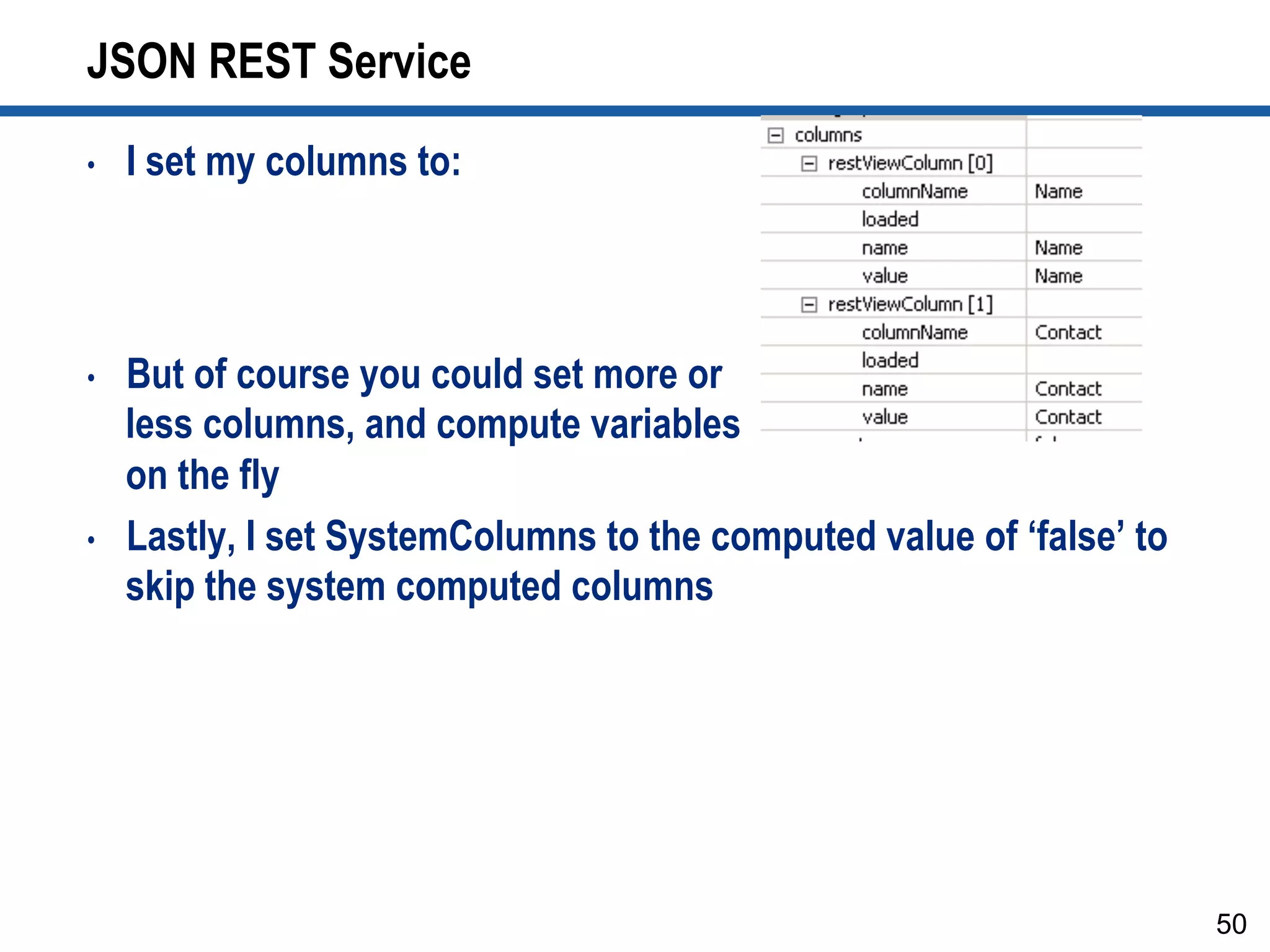 JSON REST Service
•  I set my columns to:
•  But of course you could set more or
less columns, and compute variables
on the fly
•  Lastly, I set SystemColumns to the computed value of ‘false’ to
skip the system computed columns
50
 