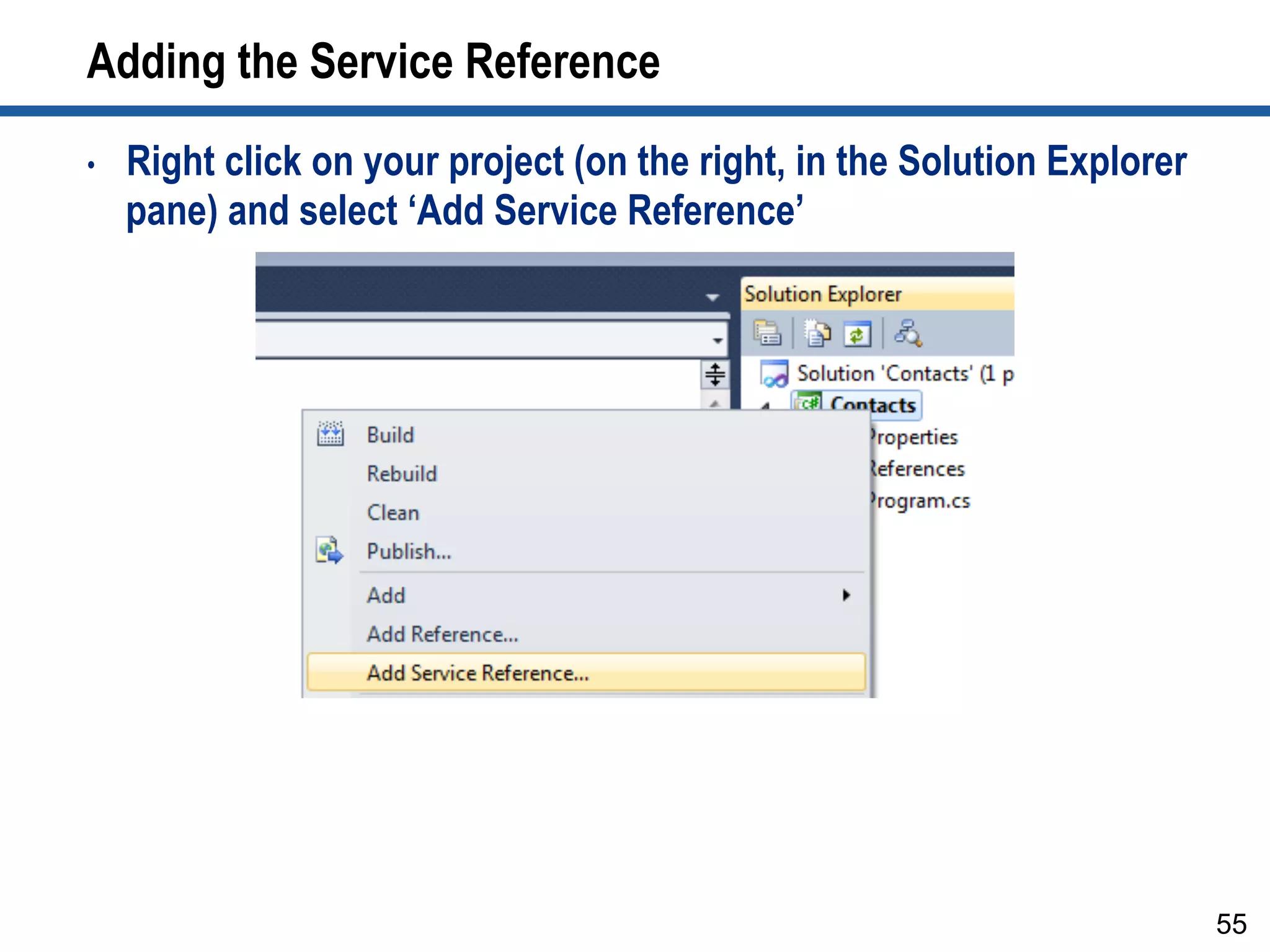 Adding the Service Reference
•  Right click on your project (on the right, in the Solution Explorer
pane) and select ‘Add Service Reference’
55
 
