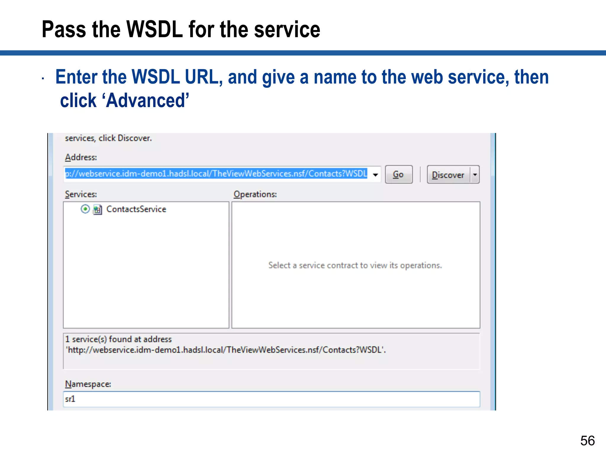 Pass the WSDL for the service
56
•  Enter the WSDL URL, and give a name to the web service, then
click ‘Advanced’
 