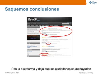 Saquemos conclusiones




          Pon la plataforma y deja que los ciudadanos se autoayuden
Sun Microsystems, 2009                                    http;//blogs.sun.com/eloy
 