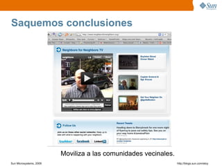 Saquemos conclusiones




                         Moviliza a las comunidades vecinales.
Sun Microsystems, 2009                                           http;//blogs.sun.com/eloy
 