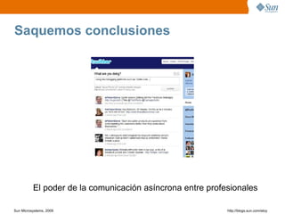 Saquemos conclusiones




          El poder de la comunicación asíncrona entre profesionales

Sun Microsystems, 2009                                     http;//blogs.sun.com/eloy
 