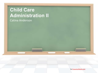 Child Care
Administration II
Catina Anderson




                    By PresenterMedia.com
 