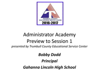 Administrator Academy
Preview to Session 1
presented by Trumbull County Educational Service Center
Bobby Dodd
Principal
Gahanna Lincoln High School
 