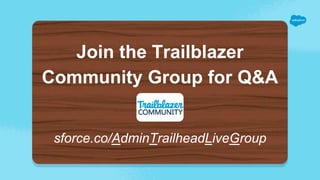 Join the Trailblazer
Community Group for Q&A
sforce.co/AdminTrailheadLiveGroup
 