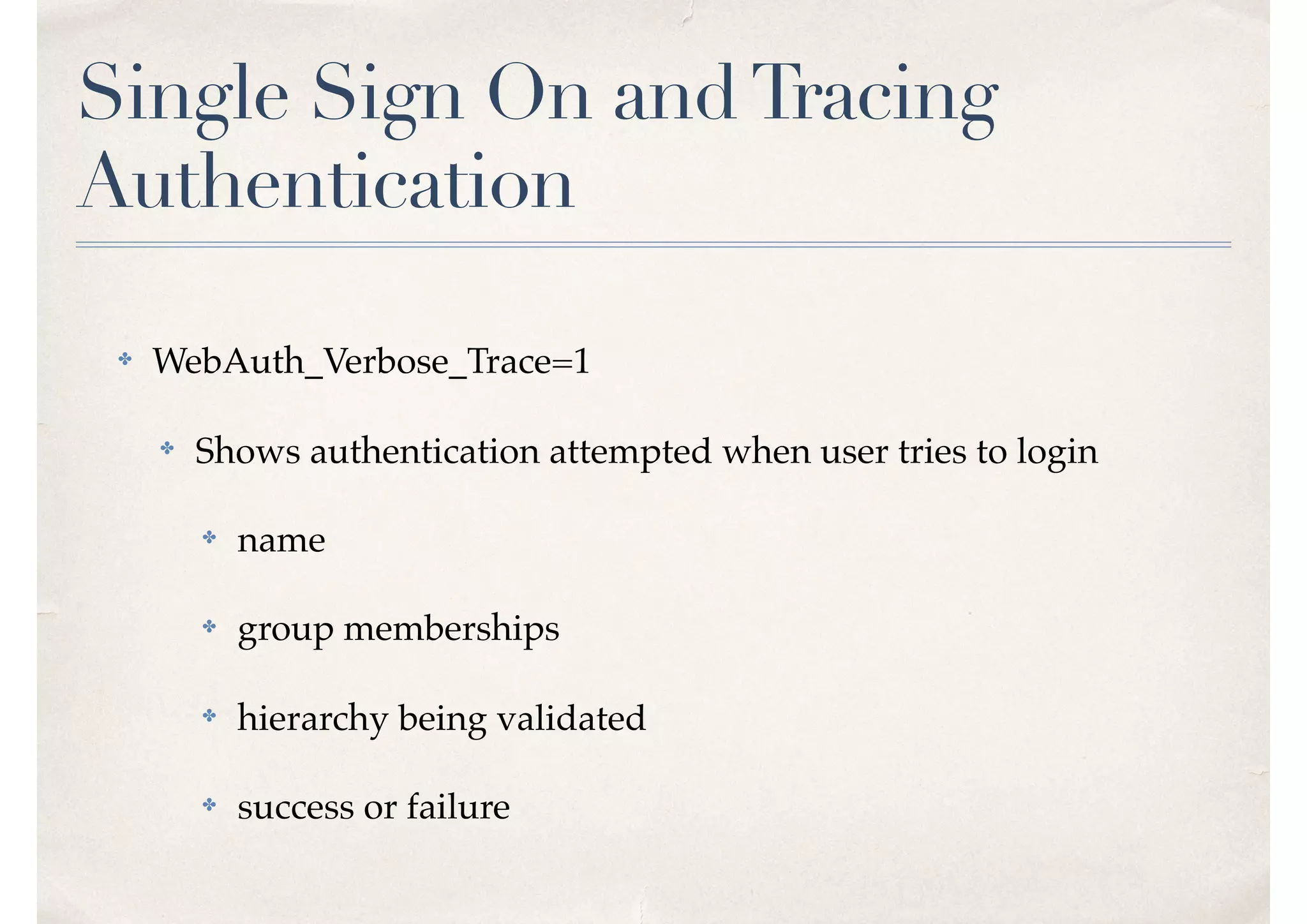 Single Sign On andTracing
Authentication
✤ WebAuth_Verbose_Trace=1
✤ Shows authentication attempted when user tries to login
✤ name
✤ group memberships
✤ hierarchy being validated
✤ success or failure
 