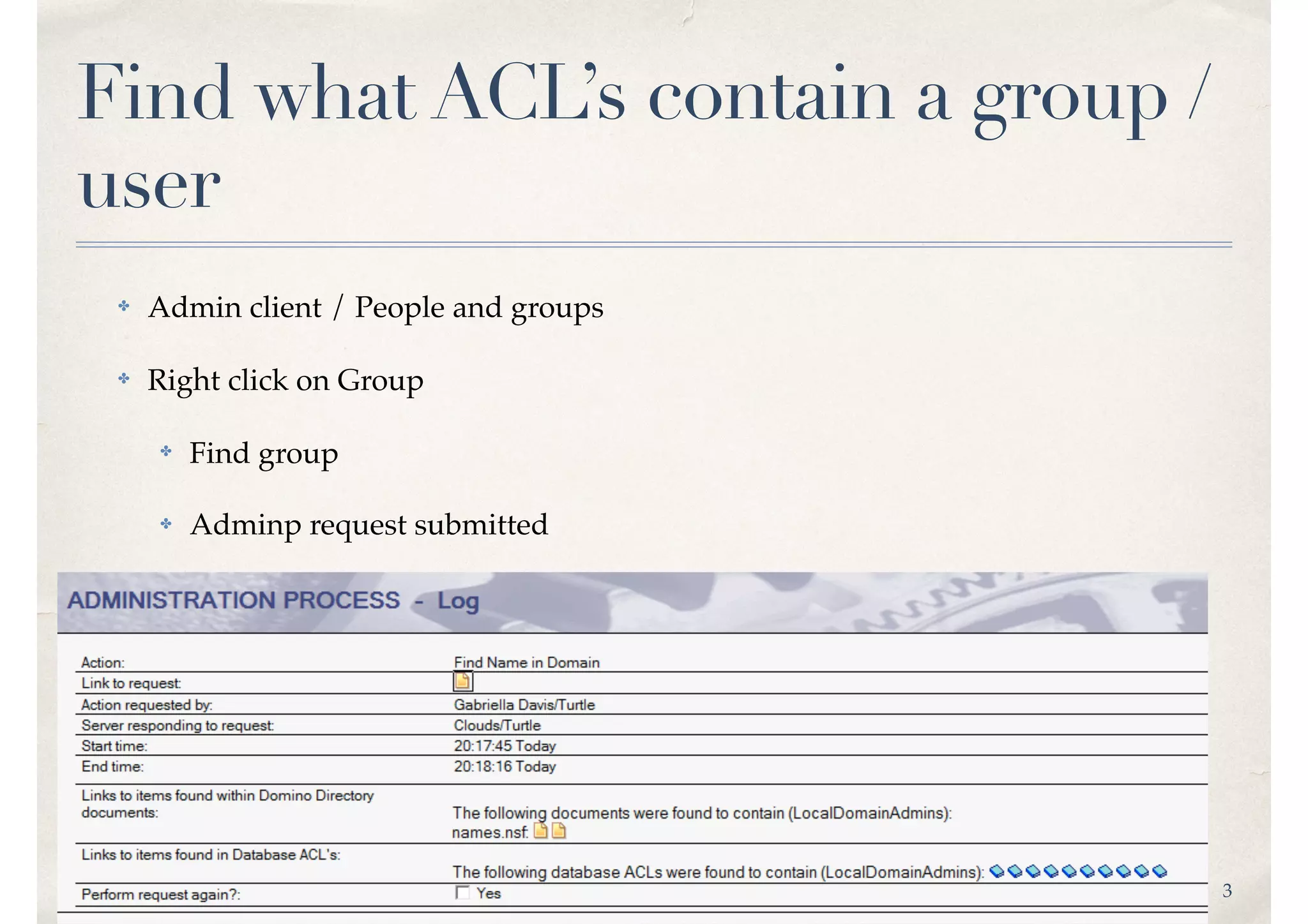 3
Find what ACL’s contain a group /
user
✤ Admin client / People and groups
✤ Right click on Group
✤ Find group
✤ Adminp request submitted
 