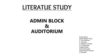 LITERATUE STUDY
ADMIN BLOCK
&
AUDITORIUM
Presented by-
Boddu Megha Varna
P. Sai Vaishnavi
K. Chandini
G. Bhaskar Prakesh
K.V. Bharadwaj
Pullela Hemila
Krishna Bhargavi
Katta Ganesh Praveen
G. Revanth
 