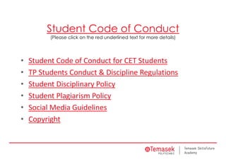 Student Code of Conduct
(Please click on the red underlined text for more details)
• Student Code of Conduct for CET Students
• TP Students Conduct & Discipline Regulations
• Student Disciplinary Policy
• Student Plagiarism Policy
• Social Media Guidelines
• Copyright
 