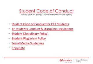 Student Code of Conduct
(Please click on the red underlined text for more details)
• Student Code of Conduct for CET Students
• TP Students Conduct & Discipline Regulations
• Student Disciplinary Policy
• Student Plagiarism Policy
• Social Media Guidelines
• Copyright
 
