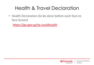 Health & Travel Declaration
• Health Declaration (to be done before each face-to
face lesson)
https://go.gov.sg/tp-covidhealth
 