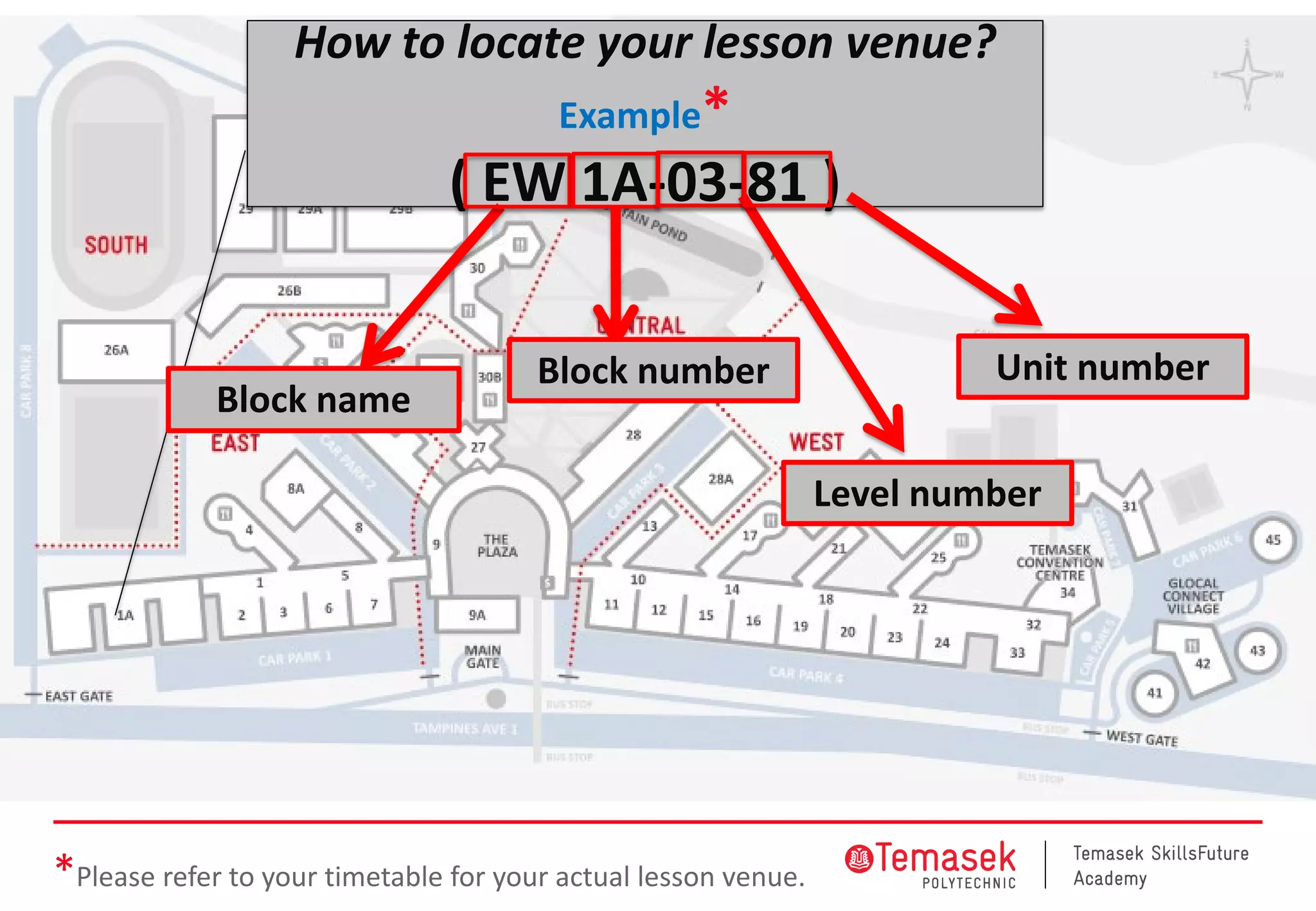 How to locate your lesson venue?
Example*
( EW 1A-03-81 )
Block name
Block number
Level number
Unit number
*Please refer to your timetable for your actual lesson venue.
 