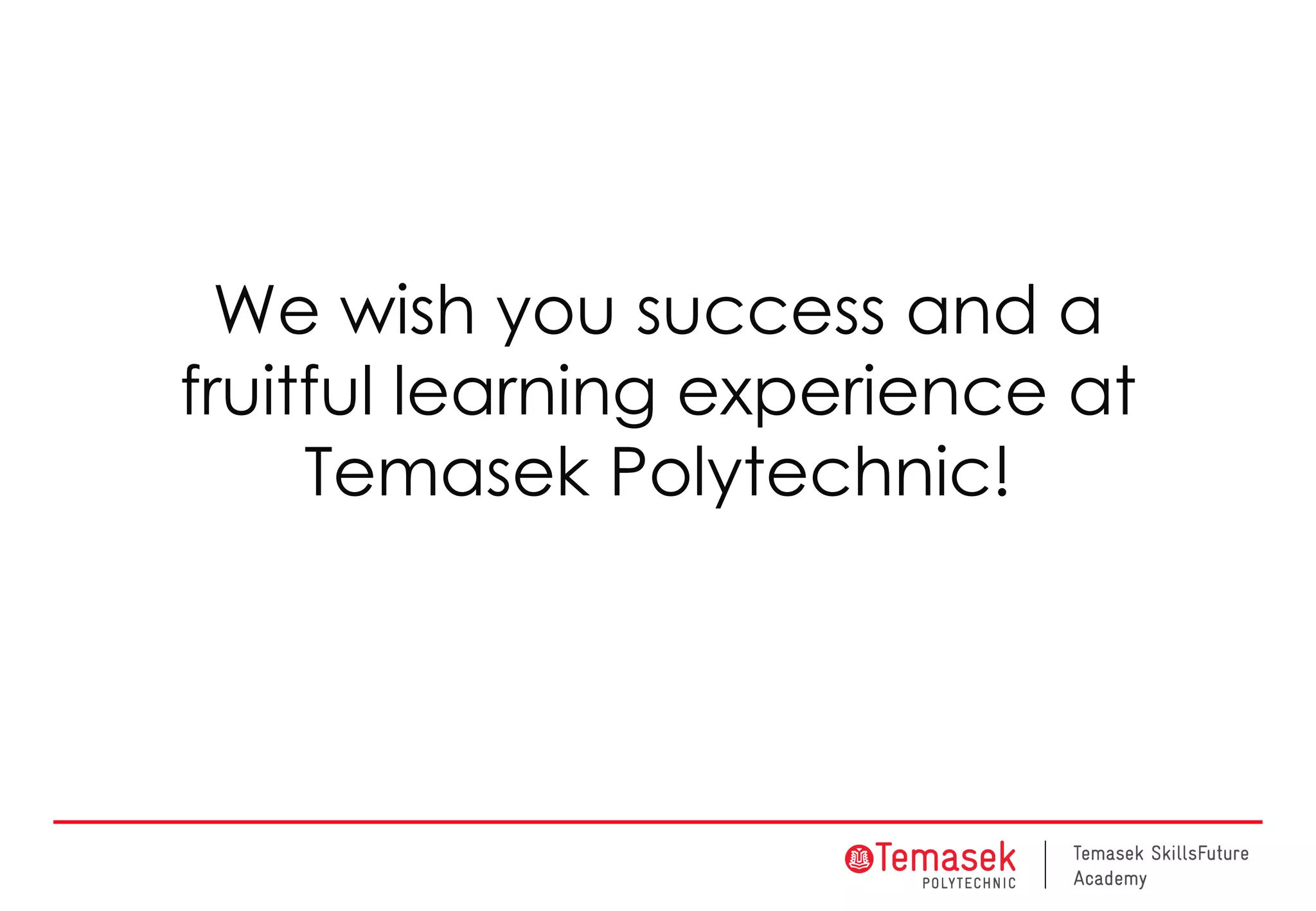 We wish you success and a
fruitful learning experience at
Temasek Polytechnic!
 