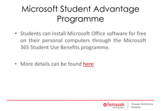 Microsoft Student Advantage
Programme
• Students can install Microsoft Office software for free
on their personal computers through the Microsoft
365 Student Use Benefits programme.
• More details can be found here
 