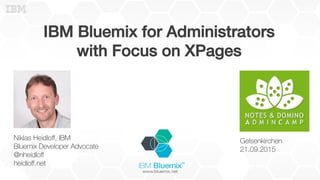 IBM Bluemix for Administrators!
with Focus on XPages!
Niklas Heidloﬀ, IBM
Bluemix Developer Advocate
@nheidloﬀ
heidloﬀ.net
Gelsenkirchen
21.09.2015
 