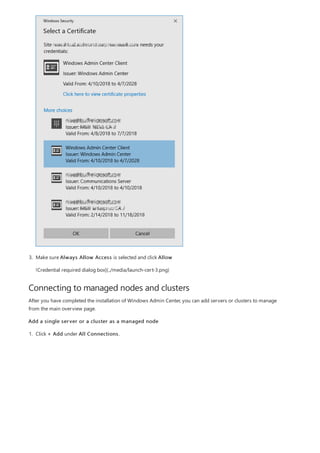 Connecting to managed nodes and clusters
3. Make sure Always Allow Access is selected and click Allow
!Credential required dialog box](../media/launch-cert-3.png)
After you have completed the installation of Windows Admin Center, you can add servers or clusters to manage
from the main overview page.
Add a single server or a cluster as a managed node
1. Click + Add under All Connections.
 