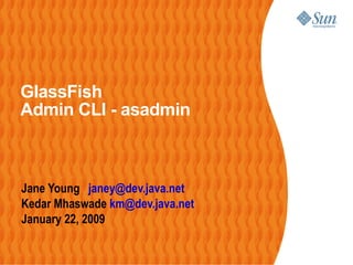 GlassFish
Admin CLI - asadmin



Jane Young janey@dev.java.net
Kedar Mhaswade km@dev.java.net
January 22, 2009
 