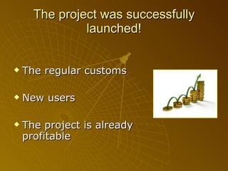 The project was successfully launched! The regular customs New users The project is already profitable 