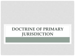 DOCTRINE OF PRIMARY
JURISDICTION
 