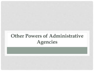 Other Powers of Administrative
Agencies
 