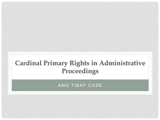 Cardinal Primary Rights in Administrative
Proceedings
ANG TIBAY CASE
 