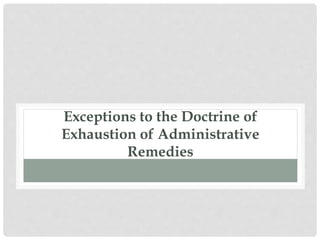 Exceptions to the Doctrine of
Exhaustion of Administrative
Remedies
 