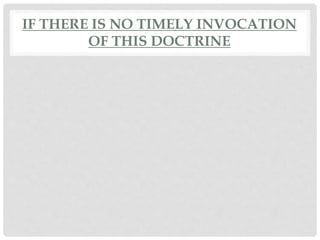 IF THERE IS NO TIMELY INVOCATION
OF THIS DOCTRINE
 