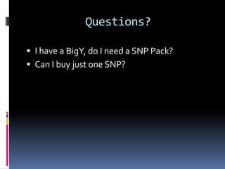 Questions?
 I have a BigY, do I need a SNP Pack?
 Can I buy just one SNP?
 
