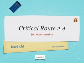 Moodle 2.4
Critical Route 2.4
for new admins
by Maryel Mendiola
 