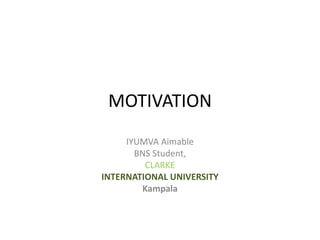 MOTIVATION
IYUMVA Aimable
BNS Student,
CLARKE
INTERNATIONAL UNIVERSITY
Kampala
 