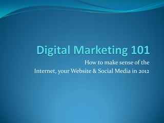 How to make sense of the
Internet, your Website & Social Media in 2012
 