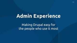 Admin Experience
Making Drupal easy for
the people who use it most
 