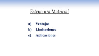 a) Ventajas
b) Limitaciones
c) Aplicaciones
Estructura Matricial
 
