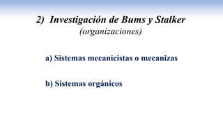 2) Investigación de Bums y Stalker
(organizaciones)
a) Sistemas mecanicistas o mecanizas
b) Sistemas orgánicos
 