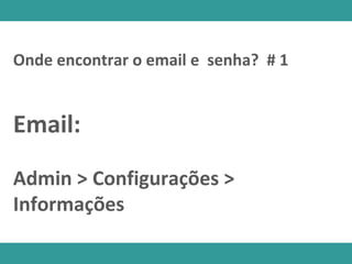 Onde encontrar o email e senha? # 1
Email:
Admin > Configurações >
Informações
 