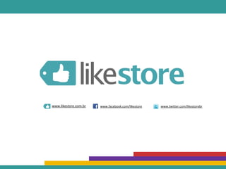 www.likestore.com.br www.facebook.com/likestore www.twitter.com/likestorebr
 