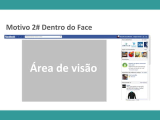 Área de visão
Motivo 2# Dentro do Face
 