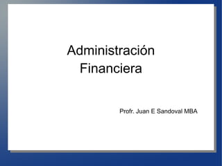 Administración
  Financiera


        Profr. Juan E Sandoval MBA
 