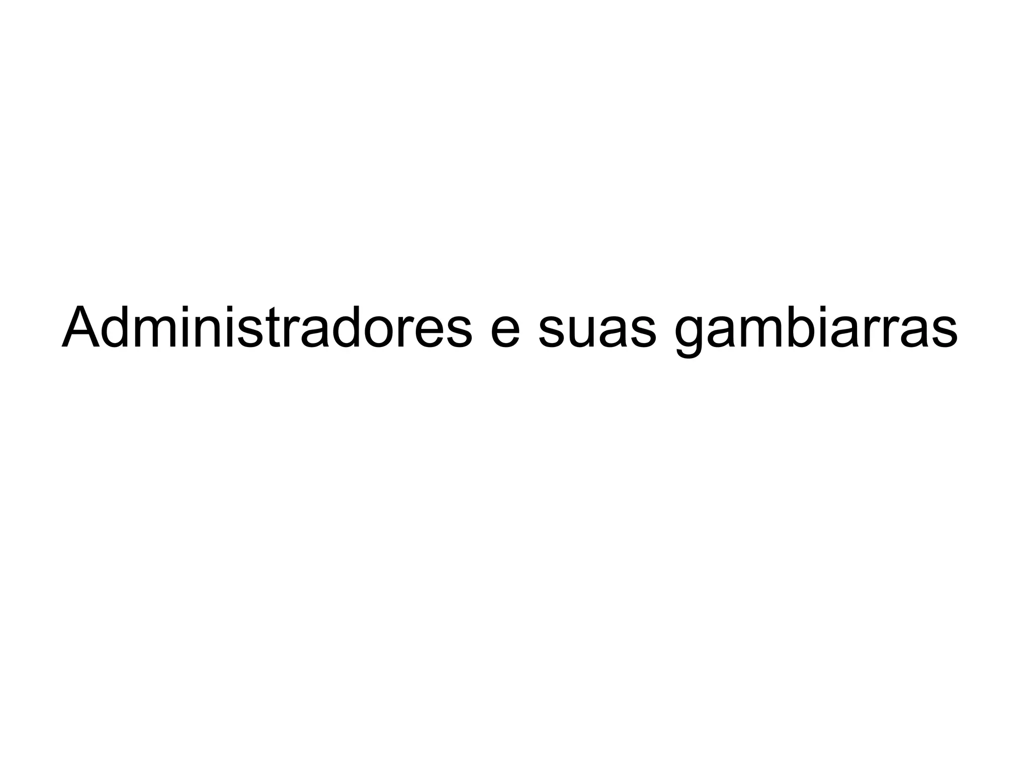 Administradores e suas gambiarras
 